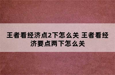 王者看经济点2下怎么关 王者看经济要点两下怎么关